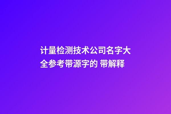 计量检测技术公司名字大全参考带源字的 带解释-第1张-公司起名-玄机派